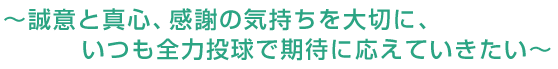 〜誠意と真心、感謝の気持ちを大切に、いつも全力投球で期待に応えていきたい〜